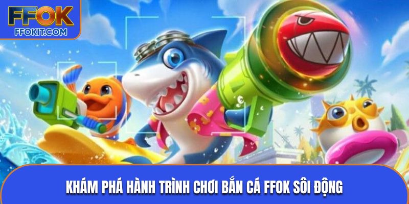 Khám phá hành trình chơi bắn cá FFOK sôi động