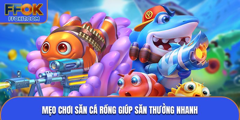 Mẹo chơi săn cá rồng giúp săn thưởng nhanh