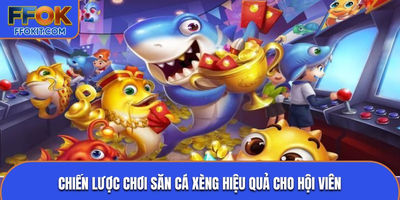 Chiến lược chơi săn cá xèng hiệu quả cho hội viên