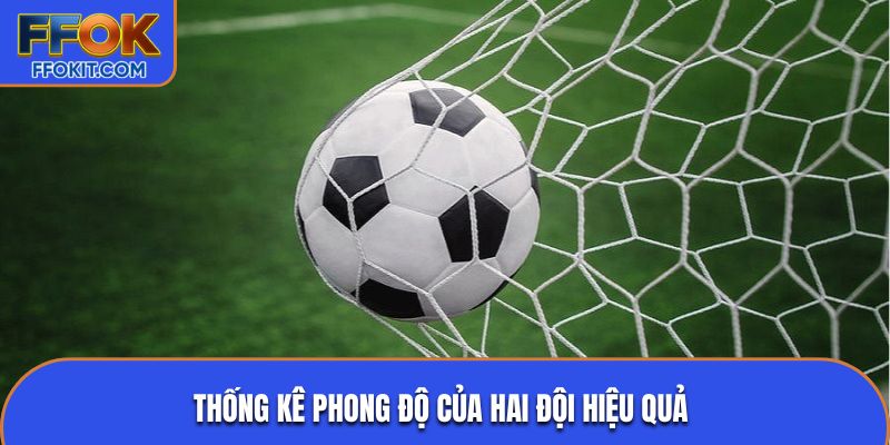 Thống kê phong độ của hai đội hiệu quả 