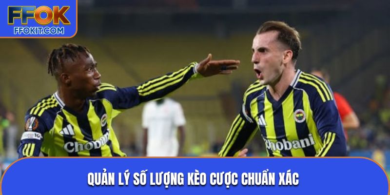 Quản lý số lượng kèo cược chuẩn xác 