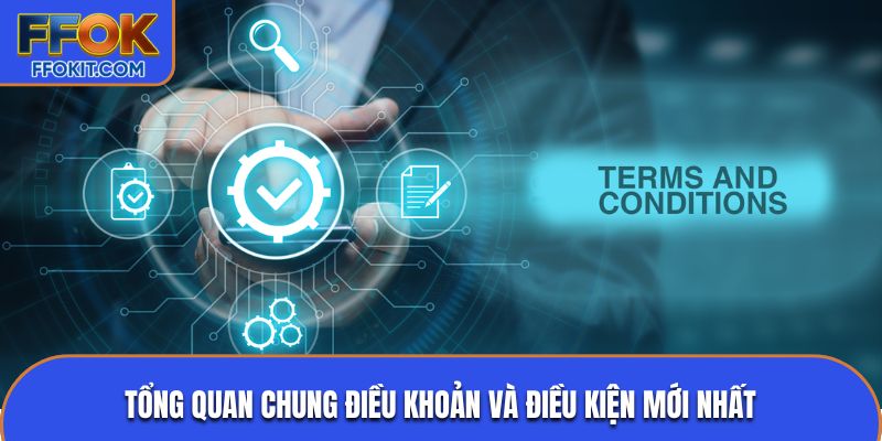 Tổng quan chung điều khoản và điều kiện mới nhất