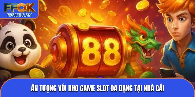 Ấn tượng với kho game slot đa dạng tại nhà cái