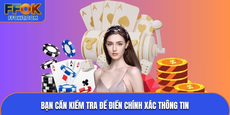 Bạn cần kiểm tra để điền chính xác thông tin