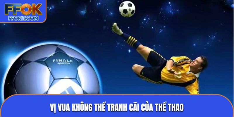 Vị vua không thể tranh cãi của thể thao