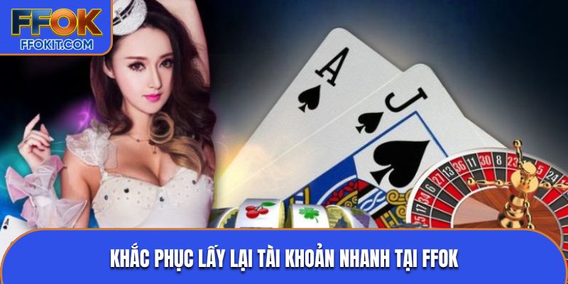 Khắc phục lấy lại tài khoản nhanh tại FFOK